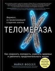 Теломераза. Как сохранить молодость, укрепить здоровье и увеличить продолжительность жизни