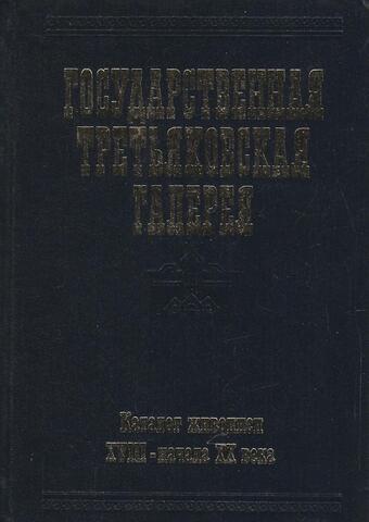 Государственная Третьяковская галерея. Каталог. Живопись XVIII - начала XX века (до 1917 года)