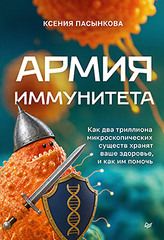 Армия иммунитета. Как два триллиона микроскопических существ хранят ваше здоровье и как им помочь
