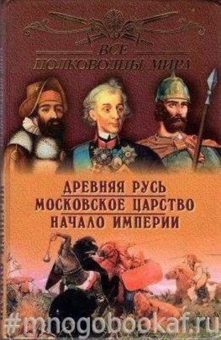 Все полководцы России. Древняя Русь. Московское царство. Начало империи