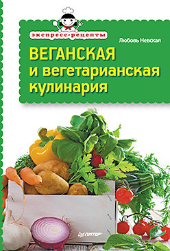 Экспресс-рецепты. Веганская и вегетарианская кулинария невская любовь веганская и вегетарианская кулинария