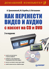 Как перенести видео и аудио с кассет на CD и DVD. 2-е изд.