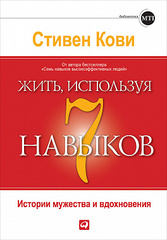 Жить, используя семь навыков: Истории мужества и вдохновения