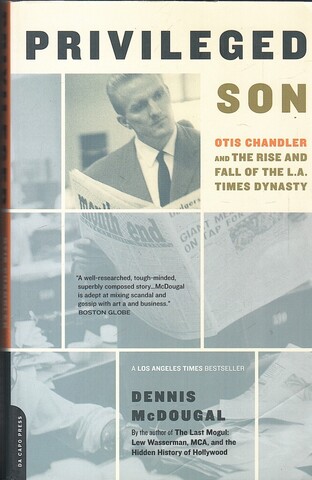 Privileged Son: Otis Chandler And The Rise And Fall Of The L.A. Times Dynasty