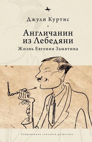 Англичанин из Лебедяни. Жизнь Евгения Замятина (1884-1937) | Куртис Дж.