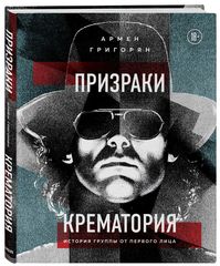 Призраки Крематория. История Группы От Первого Лица / Армен Григорян