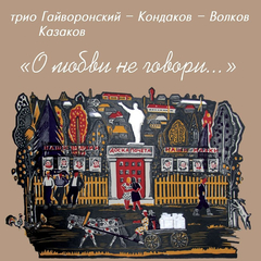 Трио Гайворонский-Кондаков-Волков, Владимир Казаков / О Любви Не Говори... (CD)