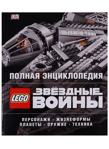 Полная энциклопедия. LEGO Звездные войны. Персонажи. Жизнеформы планеты. Оружие. Техника