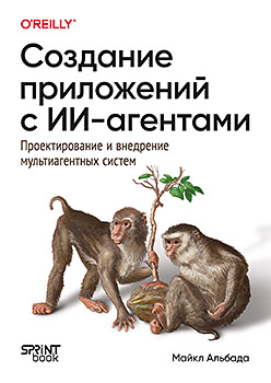 Создание приложений с ИИ-агентами. Проектирование и внедрение мультиагентных систем