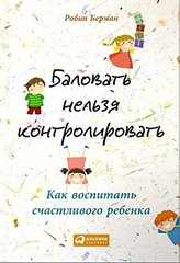 Баловать нельзя контролировать.Как воспитать счастливого ребенка