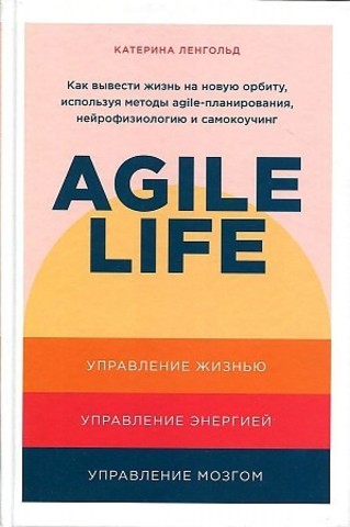 Agile life: Как вывести жизнь на новую орбиту, используя методы agileпланирования, нейрофизиологию и самокоучинг
