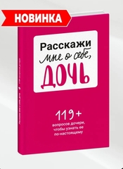 Расскажи мне о себе, дочь 119+ вопросов дочери, чтобы узнать ее по-настоящему