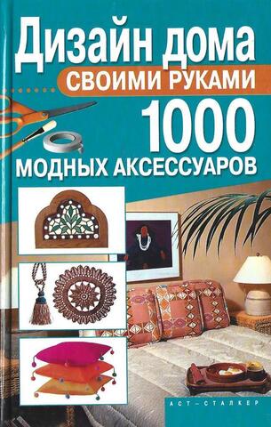 Дизайн дома своими руками. 1000 модных аксессуаров