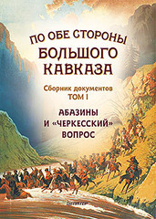 По обе стороны Большого Кавказа. Сборник документов. Том 1. Абазины и «черкесский» вопрос