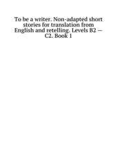 To be a writer. Non-adapted short stories for translation from English and retelling. Levels B2 - C2. Book 1