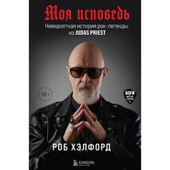 Моя Исповедь. Невероятная История Рок-легенды из Judas Priest / Роб Хэлфорд