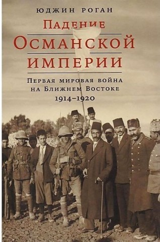 Падение Османской империи. Первая мировая война на Ближнем Востоке, 1914-1920