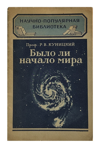 Куницкий Р. В. Было ли начало мира.  - 2-е изд. - М -Л : Гос. изд-во техн.-теорет. лит., 1949 г.