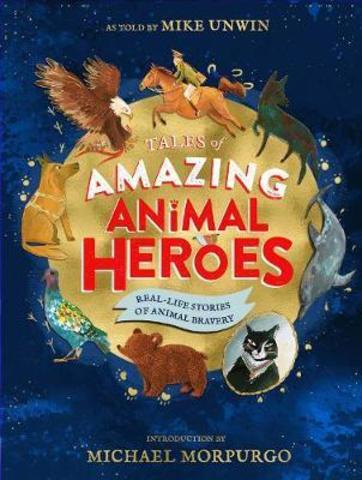 Tales of Amazing Animal Heroes : With an introduction from Michael Morpurgo