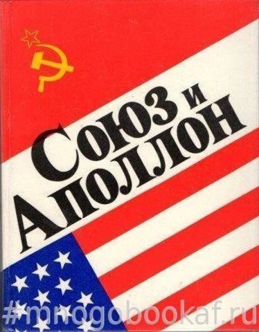 Союз и Аполлон. Рассказывают советские ученые,инженеры и космонавты-участники совместных работ с американскими специалистами