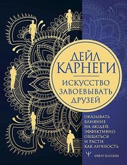 Искусство завоевывать друзей, оказывать влияние на людей, эффективно общаться и расти как личность