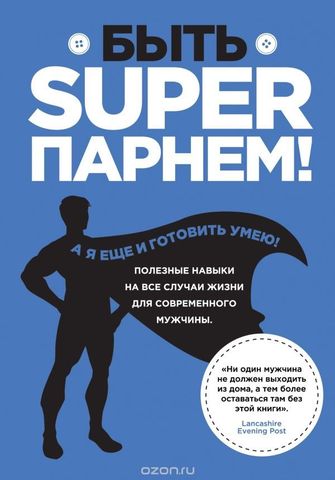 Быть superпарнем! Полезные навыки на все случаи жизни для современного мужчины