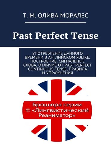 Past Perfect Tense Употребление данного времени в английском языке, построение, сигнальные слова, отличие от Past Perfect Continuous Tense, правила и упражнения