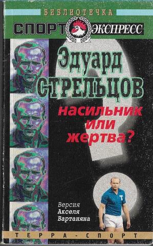 Эдуард Стрельцов - насильник или жертва? Версия Акселя Вартаняна