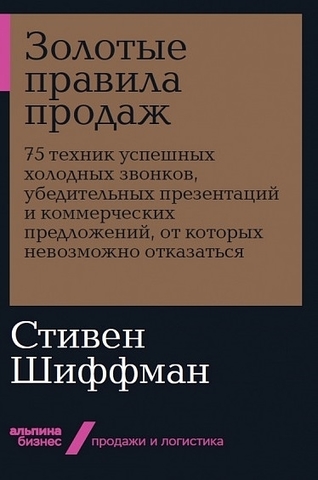 Золотые правила продаж: 75 техник успешных холодных звонков, убедительных презентаций и коммерческих предложений, от которых невозможно отказаться