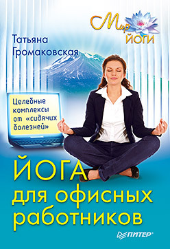 Йога для офисных работников. Целебные комплексы от «сидячих болезней» абуталипов ренат полезные программы для офисных работников