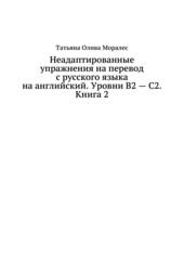 Неадаптированные упражнения на перевод с русского языка на английский. Уровни В2 – С2. Книга 2