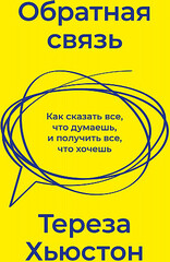 Обратная связь. Как сказать все, что думаешь, и получить все, что хочешь