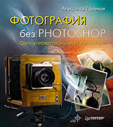 Фотография без Photoshop. Полноцветное издание цифровая фотография и photoshop