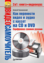 Видеосамоучитель. Как перенести видео и аудио с кассет на CD и DVD. Оцифровка своими руками (+CD)