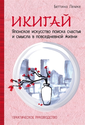 Икигай. Японское искусство поиска счастья и смысла в повседневной жизни. Практическое руководство