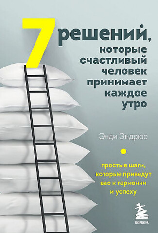 7 решений, которые счастливый человек принимает каждое утро. Простые шаги, которые приведут вас к гармонии и успеху