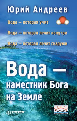 Вода — наместник Бога на Земле. 2-е изд. андреев юрий андреевич новые три кита здоровья