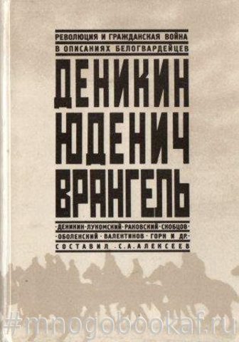 Деникин. Юденич. Врангель. Революция и гражданская война в описаниях белогвардейцев