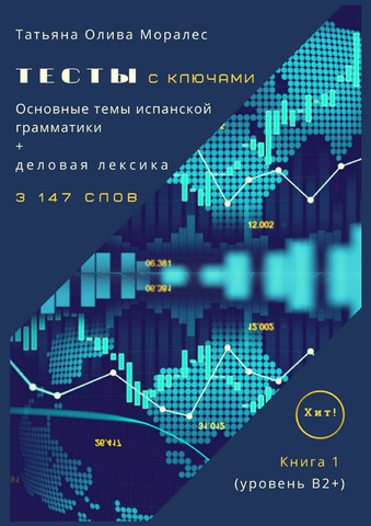 Тесты с ключами. Основные темы испанской грамматики + деловая лексика. Книга 1 (уровень В2+). 3 147 слов