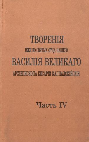 Творения иже во святых отца нашего Василия Великого, архиепископа Кесарии Каппадокийской. Часть  IV