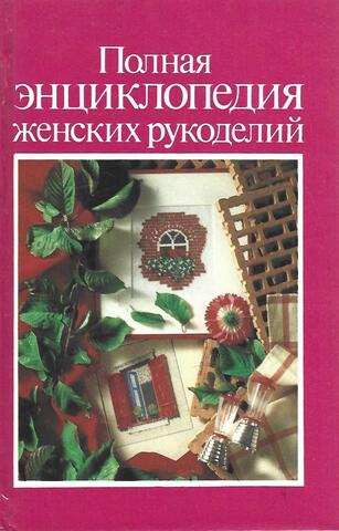 Полная энциклопедия женских рукоделий
