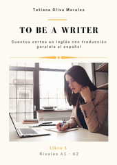 To be a writer. Cuentos cortos en inglés con traducción paralela al español. Niveles A1 - B2. Libro 1