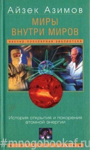 Миры внутри миров. История открытия и покорения атомной энергетики