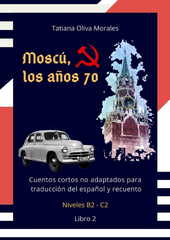 Moscú, los años 70. Cuentos cortos no adaptados para traducción del español y recuento. Niveles B2 - C2. Libro 2