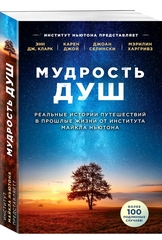 Мудрость душ. Реальные истории путешествий в прошлые жизни от Института Майкла Ньютона