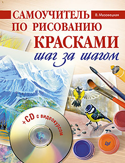 Самоучитель по рисованию красками. Шаг за шагом (+CD с видеокурсом) мазовецкая виктория владимировна рисуем цветы cd