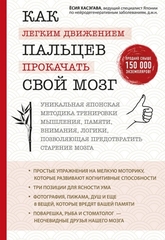 Как легким движением пальцев прокачать свой мозг. Уникальная японская методика тренировки мышления, памяти, внимания и логики, позволяющая предотврати