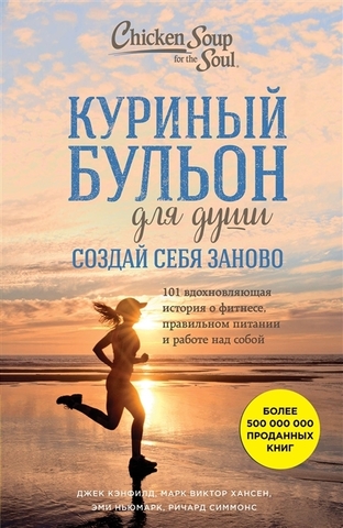 Куриный бульон для души. Создай себя заново. 101 вдохновляющая история о фитнесе, правильном питании и работе над собой