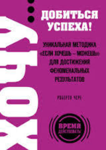 ХОЧУ… добиться успеха! Уникальная методика.Если хочешь - можешь для достижения феноменальных результатов