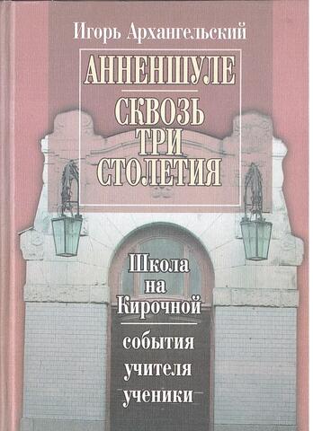 Анненшуле. Сквозь три столетия. Школа на Кирочной: события, учителя, ученики